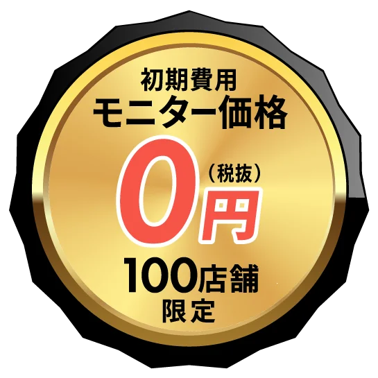 初期費用 モニター価格0円（税抜） 100店舗限定